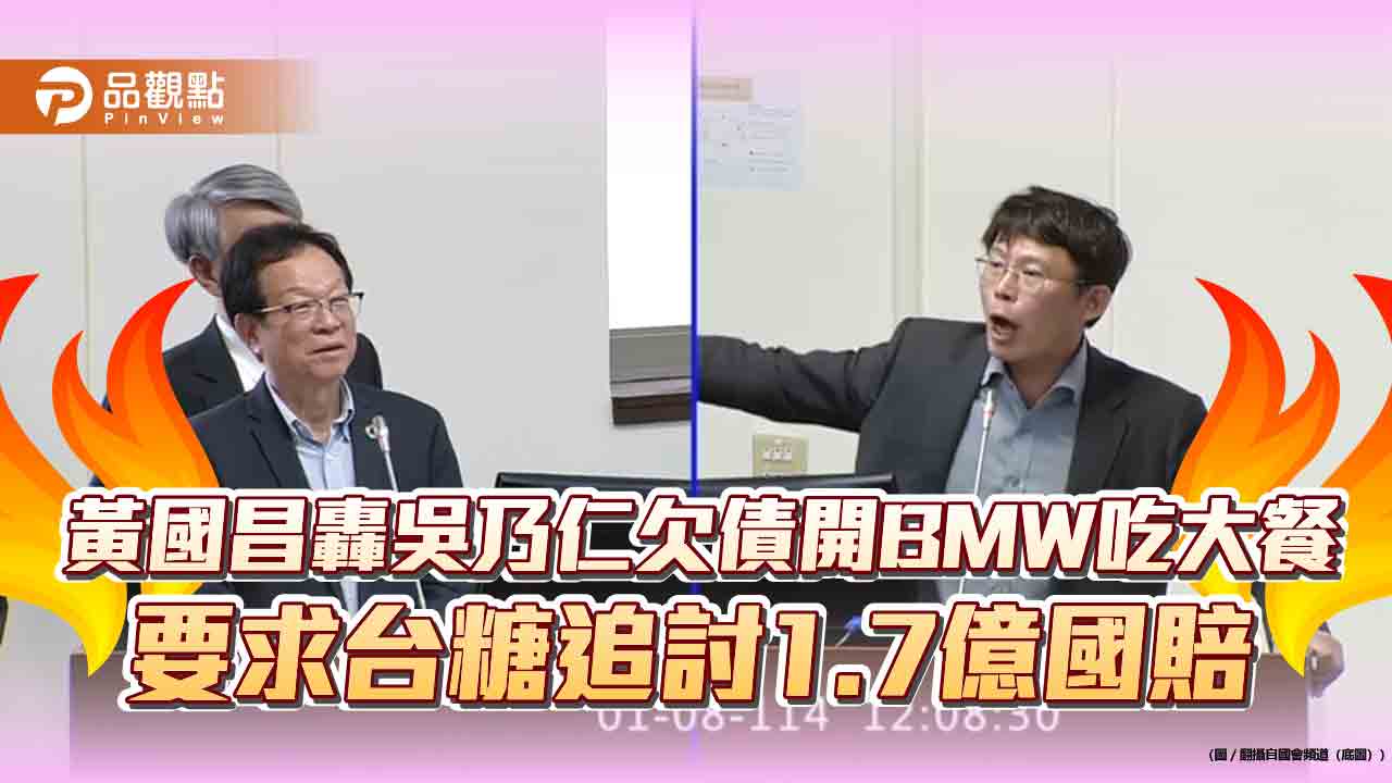 黃國昌轟吳乃仁欠債開BMW吃大餐 要求台糖追討1.7億國賠 黃國昌轟吳乃仁欠債開BMW吃大餐 要求台糖追討1.7億國賠