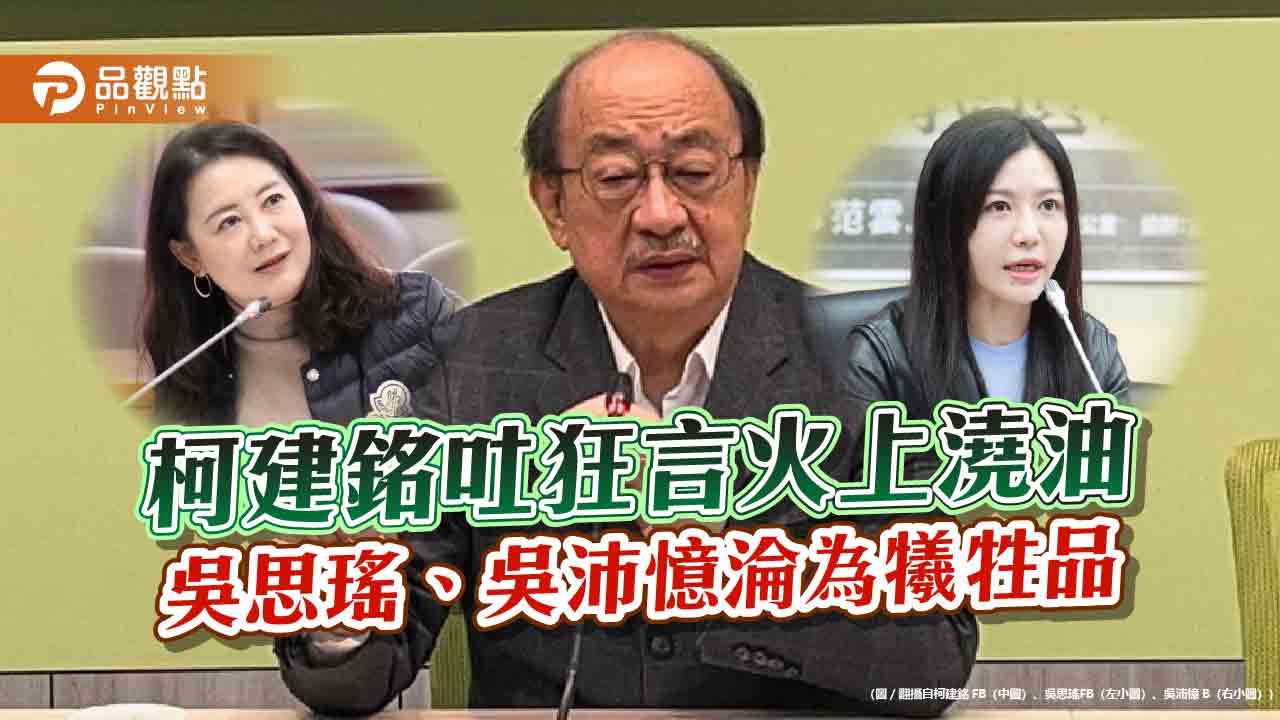 柯建銘吐狂言火上澆油 吳思瑤、吳沛憶淪為犧牲品