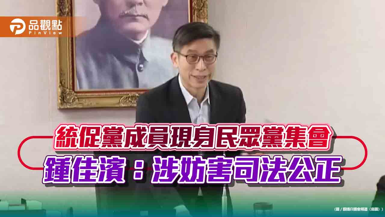 統促黨成員現身民眾黨集會 鍾佳濱：涉妨害司法公正