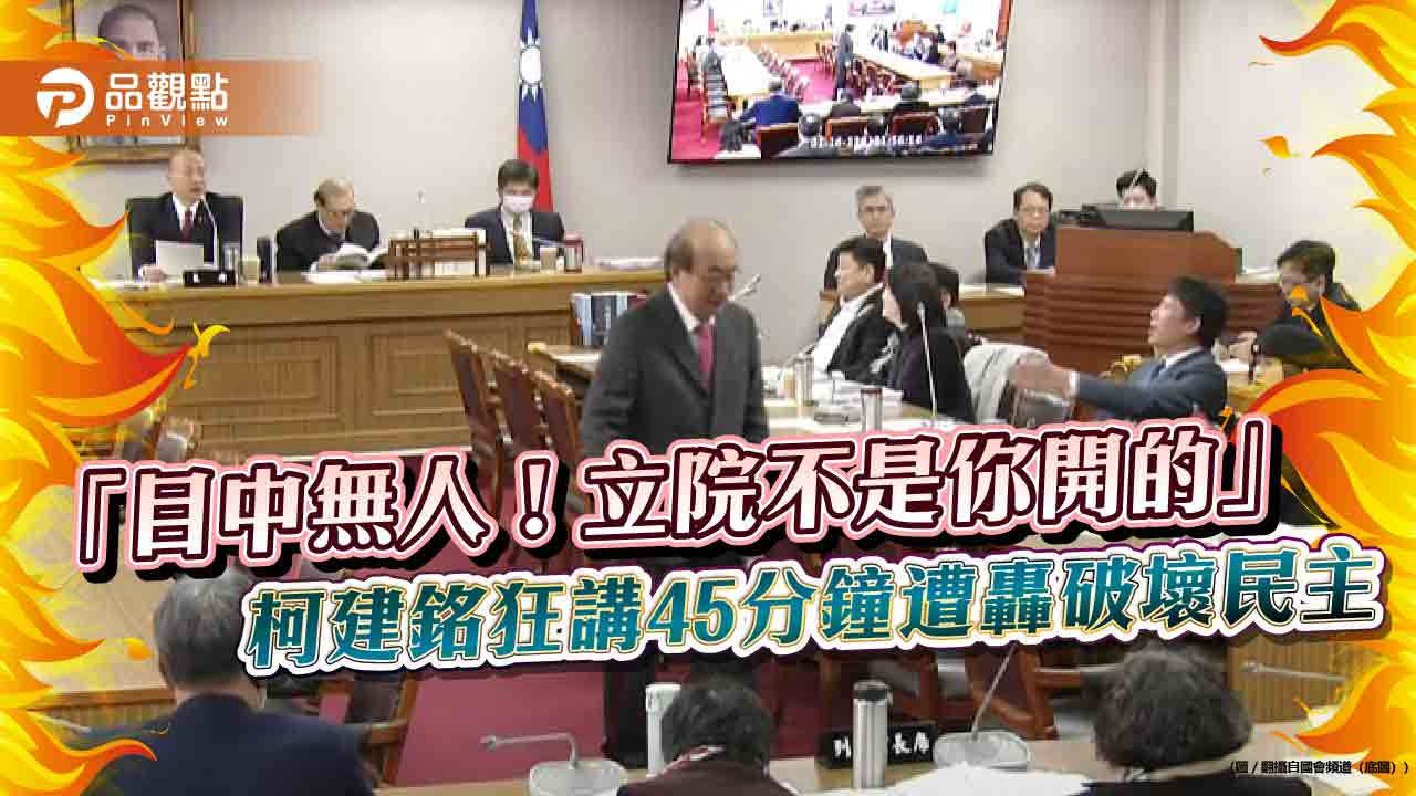 「目中無人!立院不是你開的」柯建銘狂講45分鐘遭轟破壞民主 「目中無人!立院不是你開的」柯建銘狂講45分鐘遭轟破壞民主