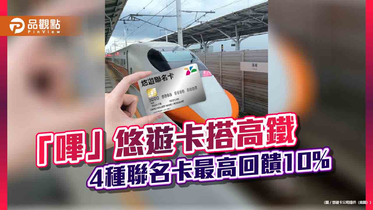 「嗶」悠遊卡搭高鐵 4種聯名卡最高回饋10% 「嗶」悠遊卡搭高鐵 4種聯名卡最高回饋10%