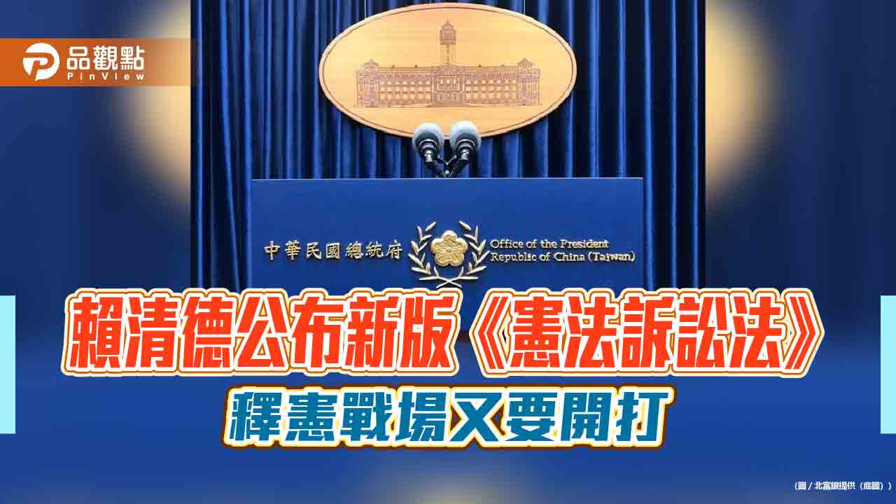 賴清德公布新版《憲法訴訟法》 釋憲戰場又要開打 賴清德公布新版《憲法訴訟法》 釋憲戰場又要開打