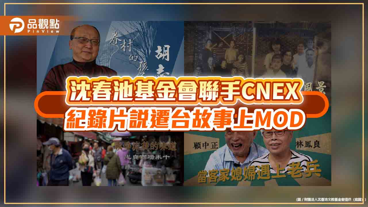 沈春池基金會聯手CNEX 紀錄片說遷台故事上MOD 沈春池基金會聯手CNEX 紀錄片說遷台故事上MOD