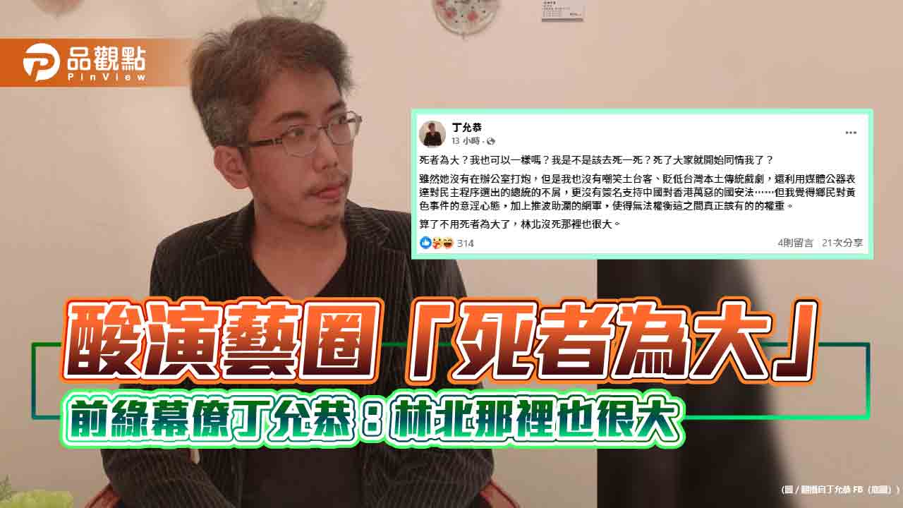 酸演藝圈「死者為大」 前綠幕僚丁允恭:林北那裡也很大 酸演藝圈「死者為大」 前綠幕僚丁允恭:林北那裡也很大