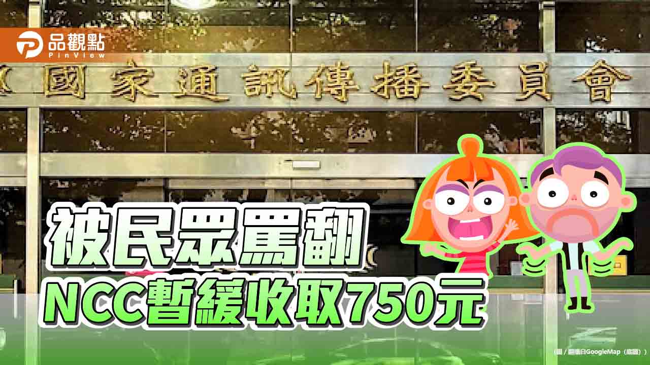檢討完可能補收? NCC「暫緩收取」750元 檢討完可能補收? NCC「暫緩收取」750元