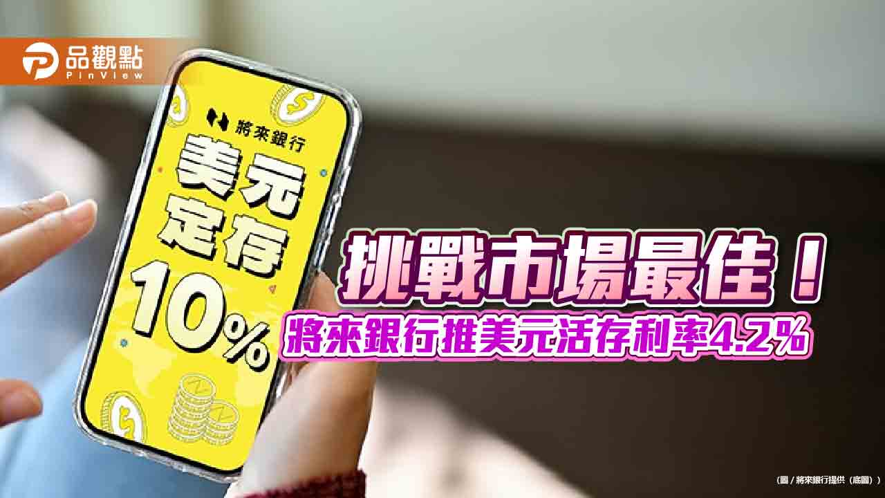將來銀行推美元4大優惠搶市!新資金定存利率10% 換匯「日夜同價」 將來銀行推美元4大優惠搶市!新資金定存利率10% 換匯「日夜同價」