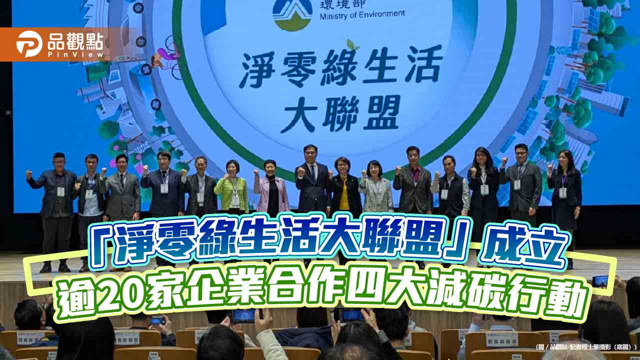 「淨零綠生活大聯盟」成立 逾20家企業合作四大減碳行動 「淨零綠生活大聯盟」成立 逾20家企業合作四大減碳行動