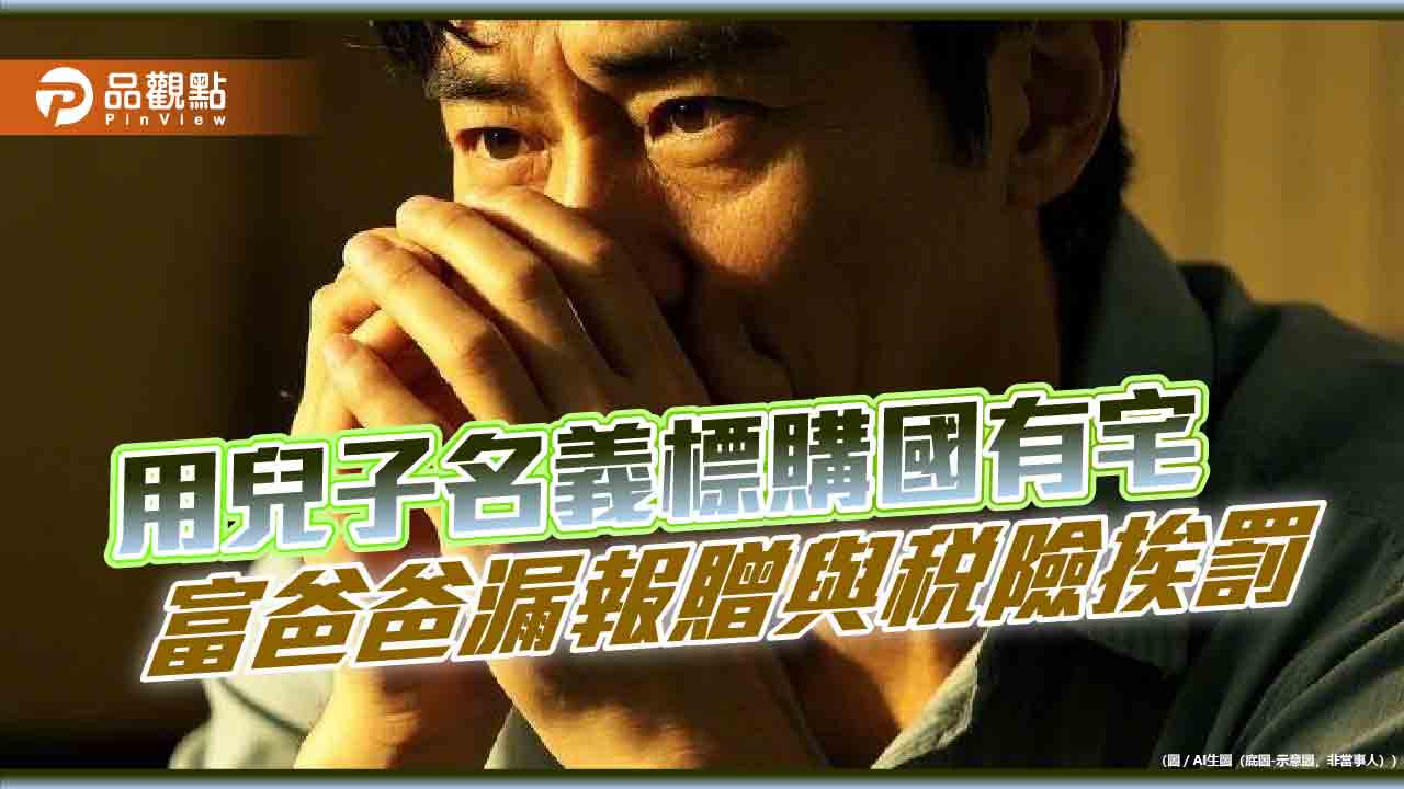 用兒子名義標購國有宅 富爸爸漏報贈與稅險挨罰 用兒子名義標購國有宅 富爸爸漏報贈與稅險挨罰