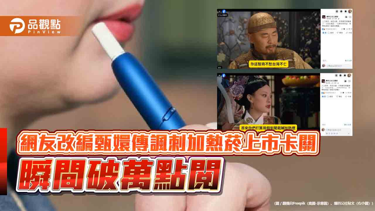 網友改編甄嬛傳諷刺加熱菸上市卡關 瞬間破萬點閱 網友改編甄嬛傳諷刺加熱菸上市卡關 瞬間破萬點閱