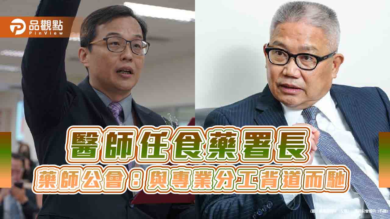 醫師任食藥署長 藥師公會:與專業分工背道而馳 醫師任食藥署長 藥師公會:與專業分工背道而馳
