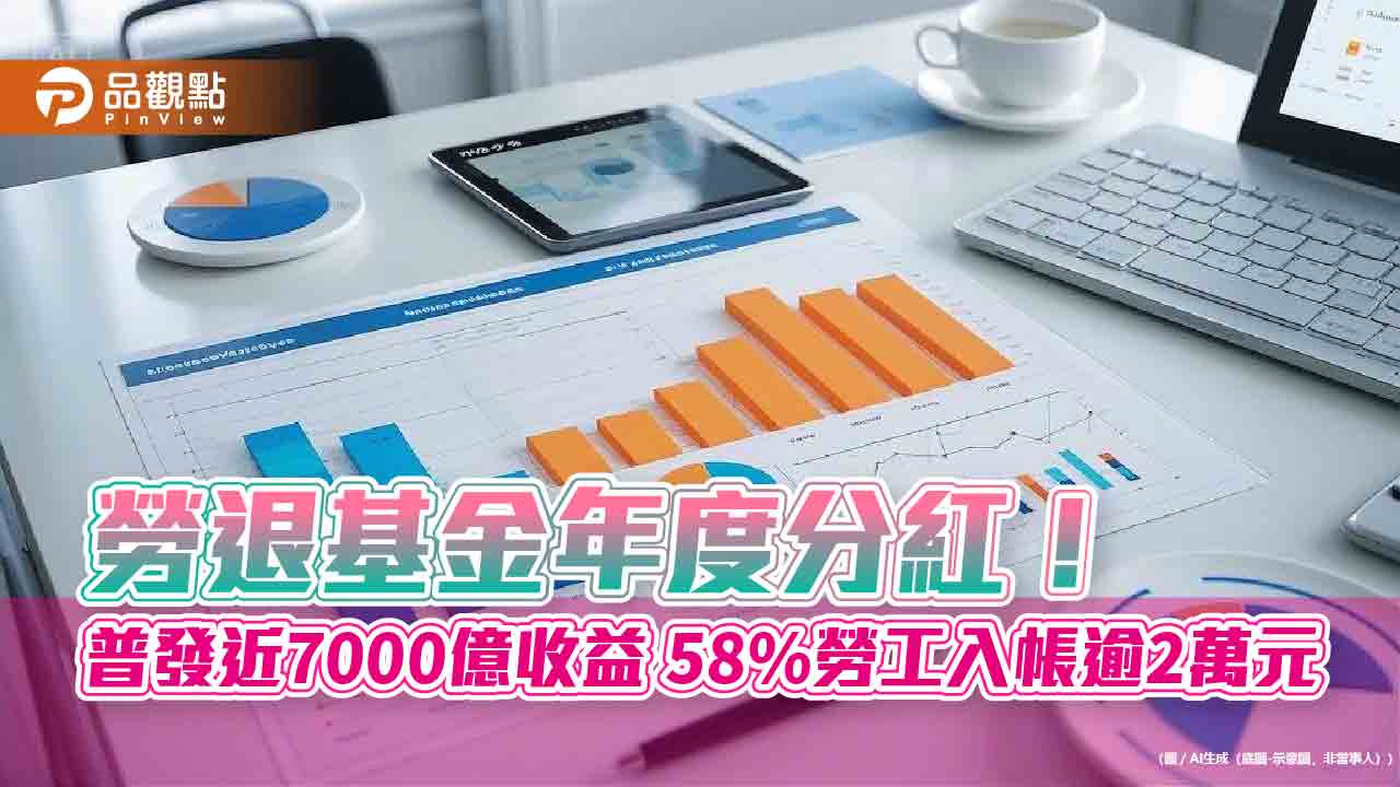 勞退基金年度分紅！普發近7000億收益 58%勞工入帳逾2萬元