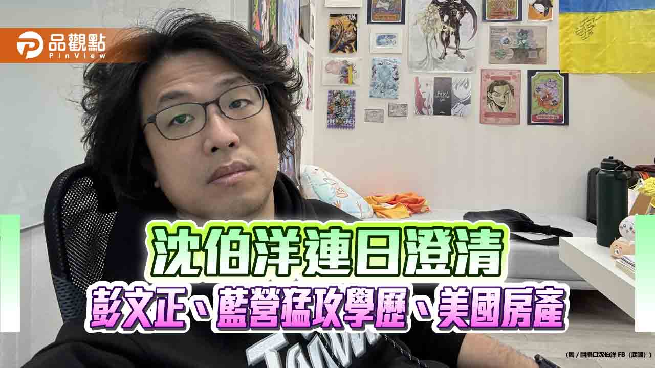 沈伯洋連日澄清 彭文正、藍營猛攻學歷、美國房產 沈伯洋連日澄清 彭文正、藍營猛攻學歷、美國房產