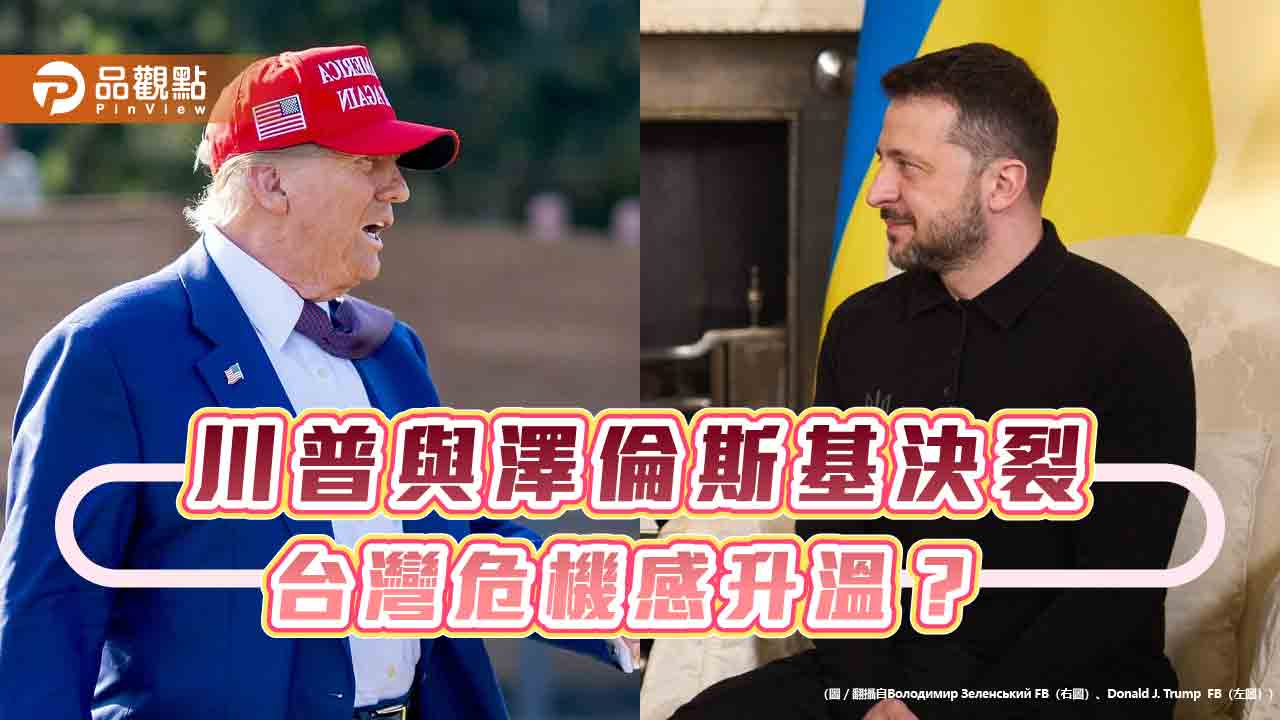 川普與澤倫斯基決裂,台灣危機感升溫? 川普與澤倫斯基決裂,台灣危機感升溫?