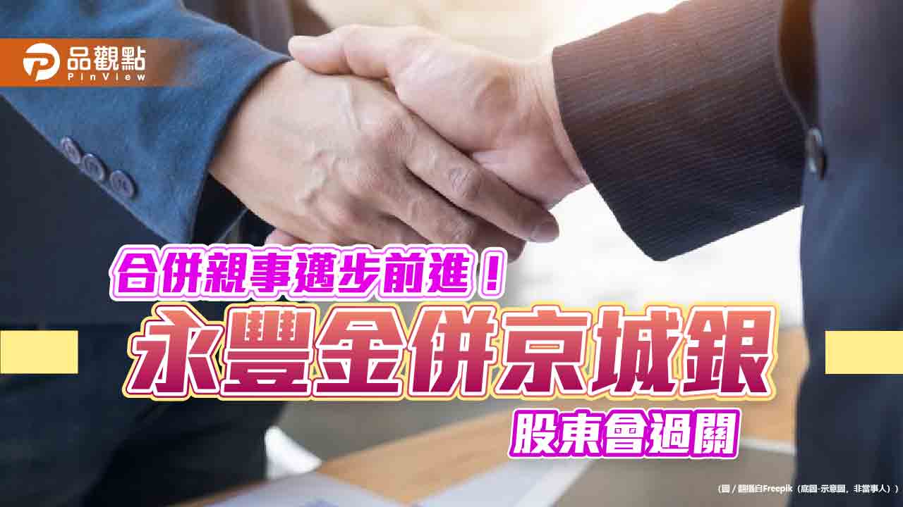 永豐金、京城銀股東臨時會通過合併案 目標2026第四季前完成整併 永豐金、京城銀股東臨時會通過合併案 目標2026第四季前完成整併