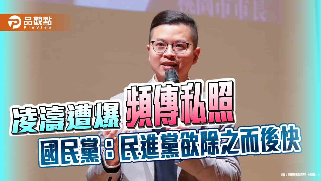 凌濤遭爆頻傳私照 國民黨:民進黨欲除之而後快 凌濤遭爆頻傳私照 國民黨:民進黨欲除之而後快