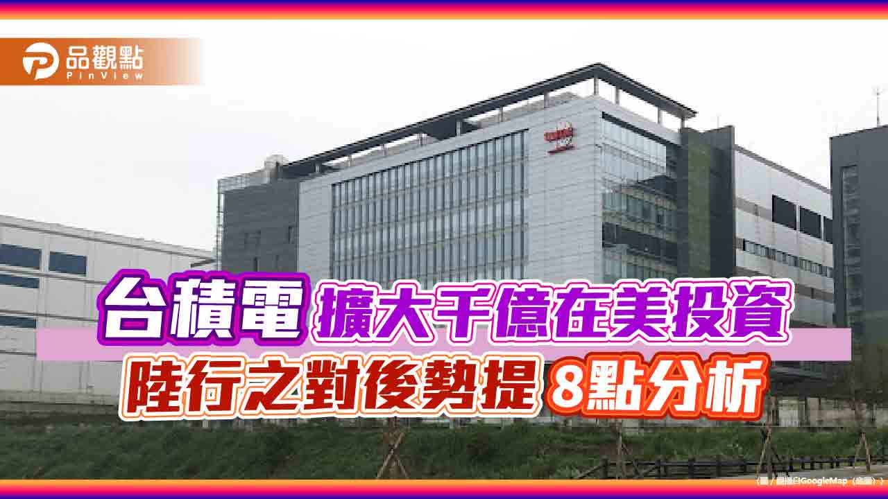 台積電擴大千億在美投資 陸行之對後勢提8點分析 台積電擴大千億在美投資 陸行之對後勢提8點分析