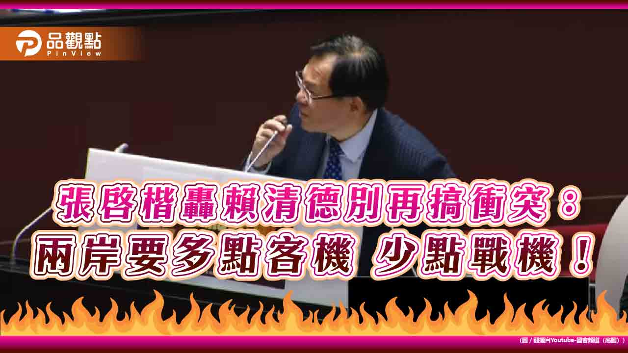 張啓楷轟賴清德別再搞衝突:兩岸要多點客機 少點戰機! 張啓楷轟賴清德別再搞衝突:兩岸要多點客機 少點戰機!