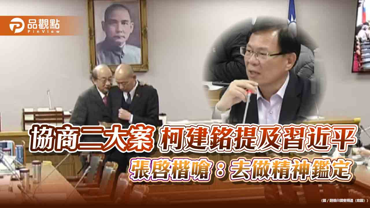 協商二大案柯建銘提及習近平 張啓楷嗆：去做精神鑑定