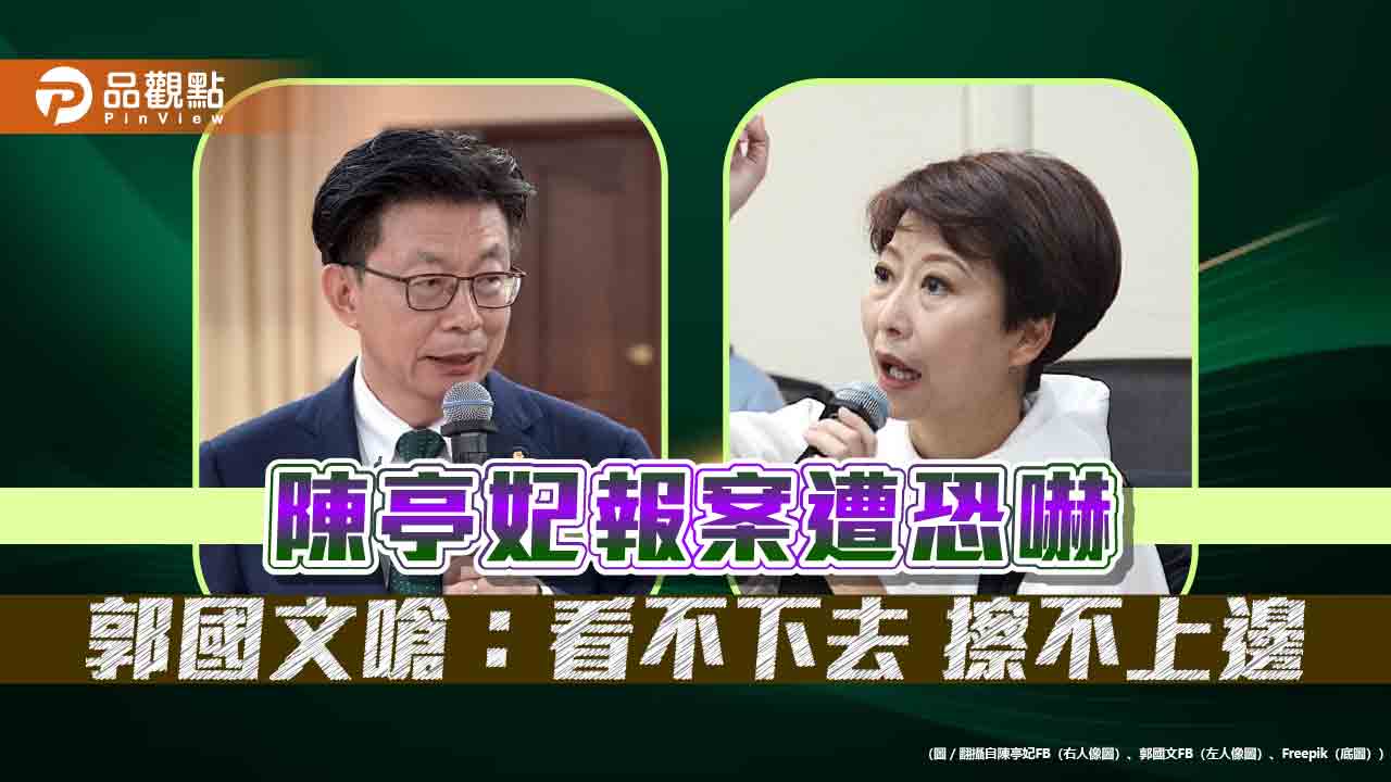 陳亭妃報案遭恐嚇 郭國文嗆：看不下去 擦不上邊
