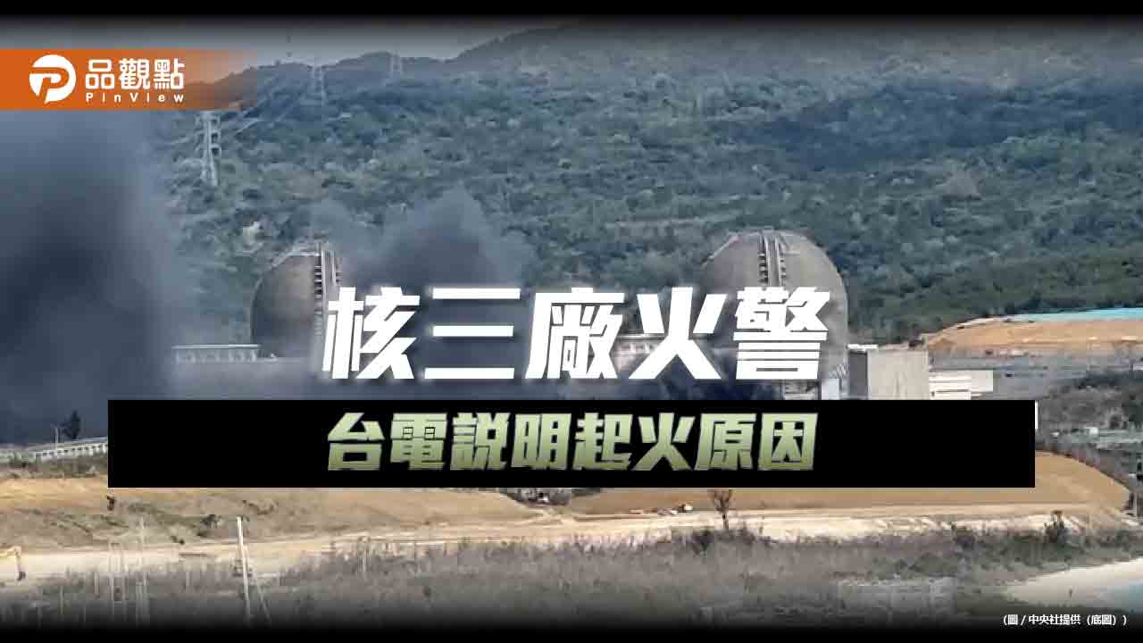 核三廠火警!台電:已撲滅 不影響供電及核能安全 核三廠火警!台電:已撲滅 不影響供電及核能安全