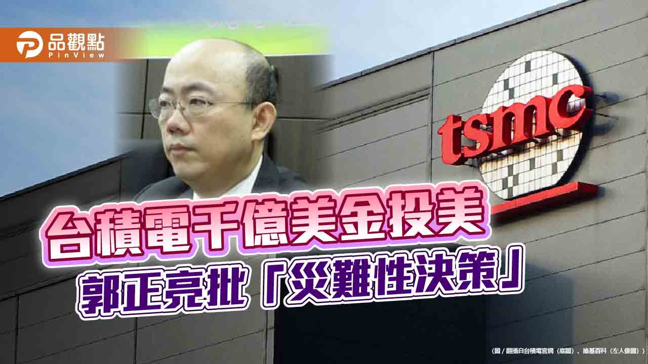 台積電千億美金投美 郭正亮批「災難性決策」 台積電千億美金投美 郭正亮批「災難性決策」