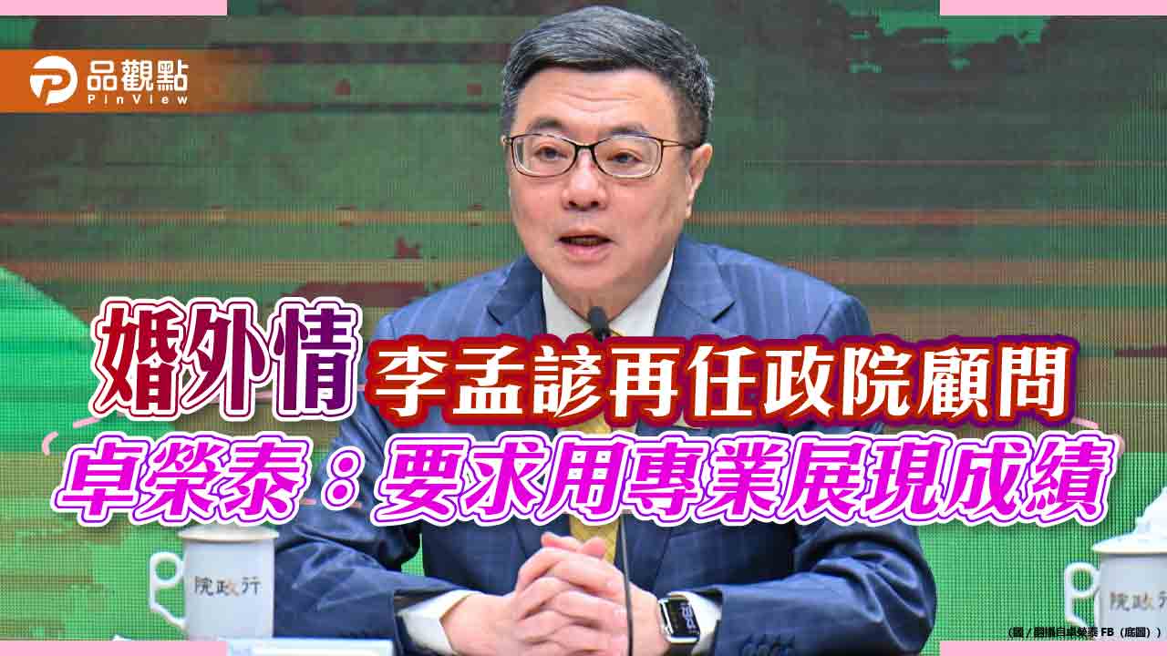 婚外情李孟諺再任政院顧問 卓榮泰:要求用專業展現成績 婚外情李孟諺再任政院顧問 卓榮泰:要求用專業展現成績