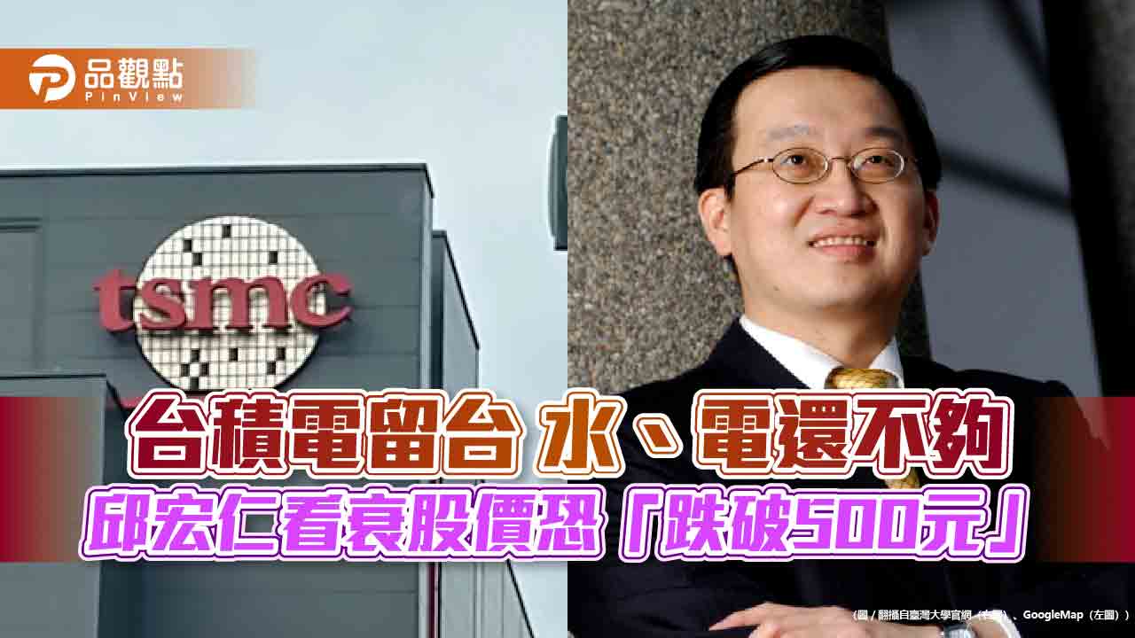 台積電留台 水、電還不夠 邱宏仁看衰股價恐「跌破500元」 台積電留台 水、電還不夠 邱宏仁看衰股價恐「跌破500元」