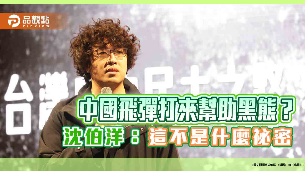 中國飛彈打來幫助黑熊? 沈伯洋:這不是什麼祕密 中國飛彈打來幫助黑熊? 沈伯洋:這不是什麼祕密