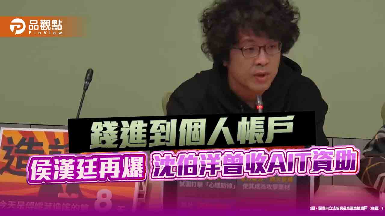 錢進到個人帳戶 侯漢廷再爆沈伯洋曾收AIT資助 錢進到個人帳戶 侯漢廷再爆沈伯洋曾收AIT資助