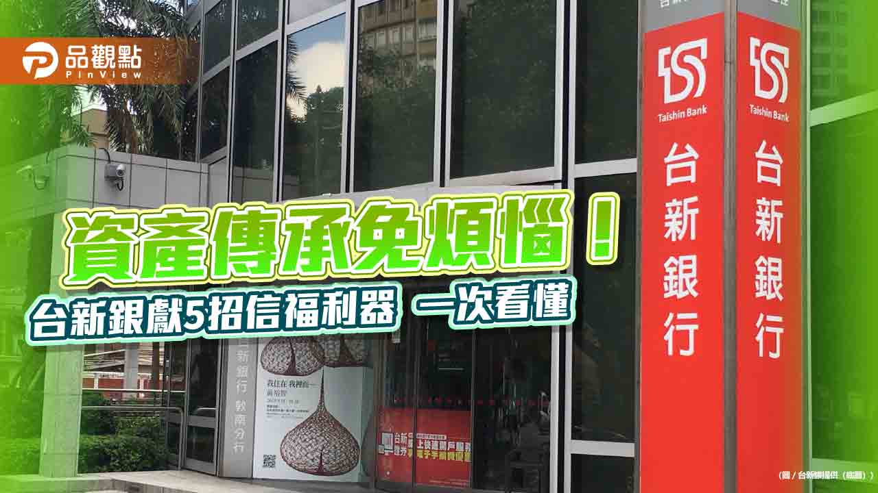 專為高資產大戶量身打造 台新銀推家族信託5大信福模組! 專為高資產大戶量身打造 台新銀推家族信託5大信福模組!