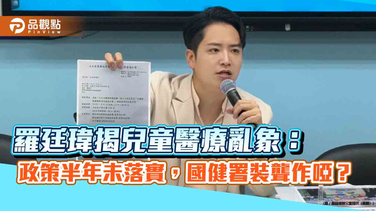 羅廷瑋揭兒童醫療亂象:政策半年未落實,國健署裝聾作啞? 羅廷瑋揭兒童醫療亂象:政策半年未落實,國健署裝聾作啞?