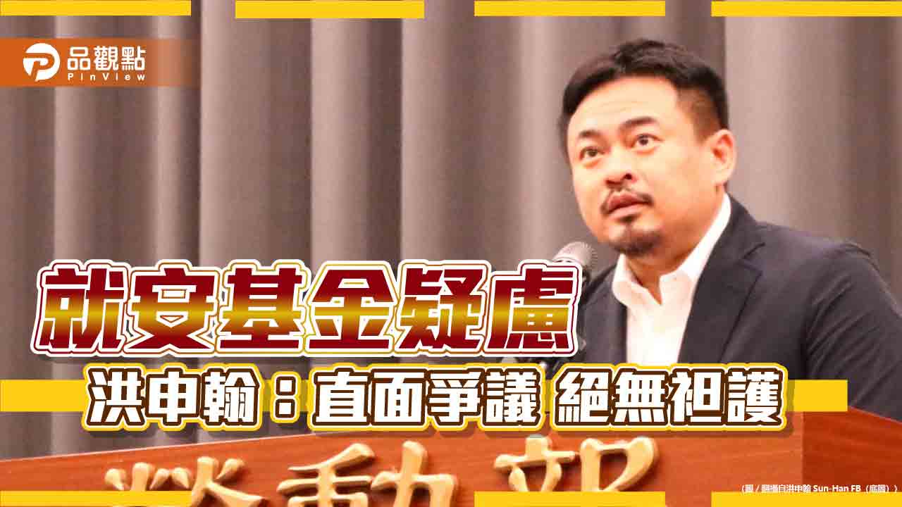 就安基金疑慮 洪申翰：直面爭議 絕無袒護