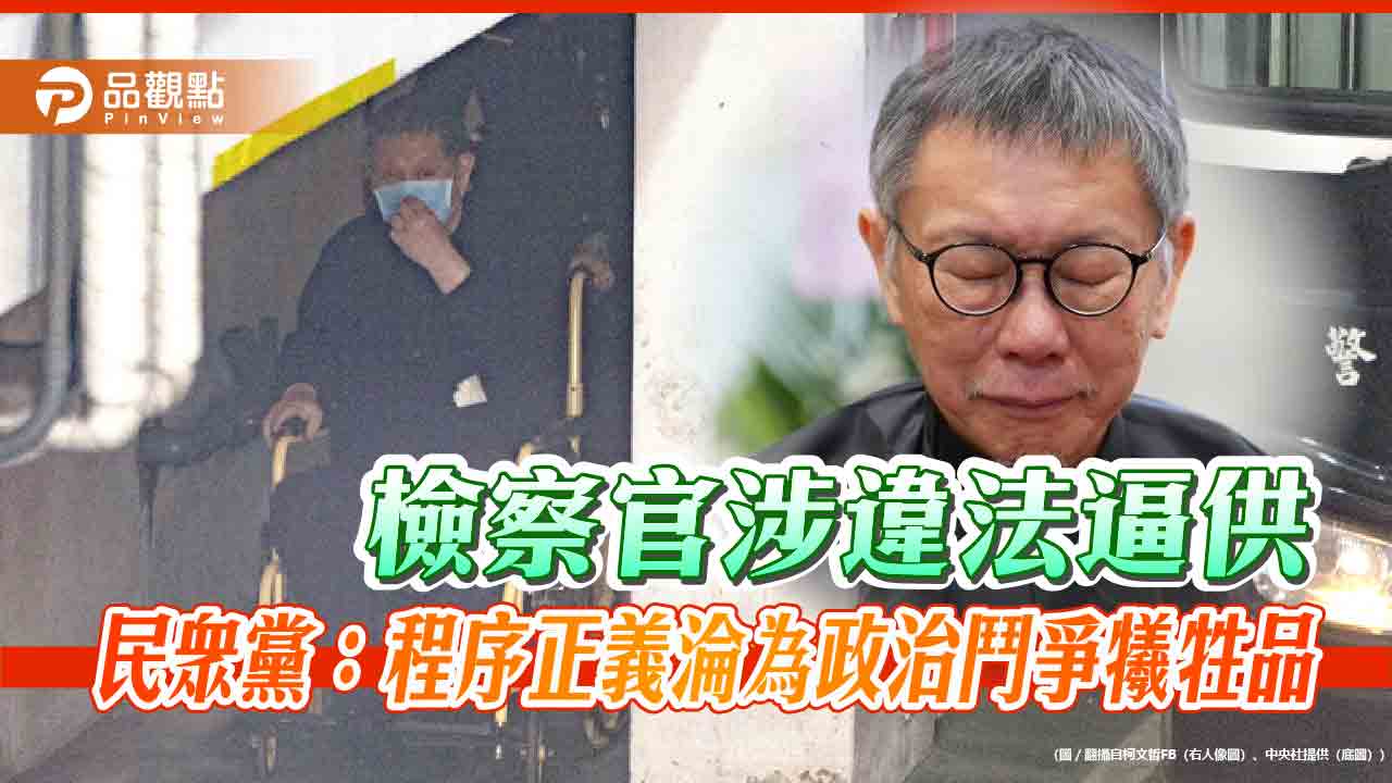 檢察官涉違法逼供 民眾黨:程序正義淪為政治鬥爭犧牲品 檢察官涉違法逼供 民眾黨:程序正義淪為政治鬥爭犧牲品