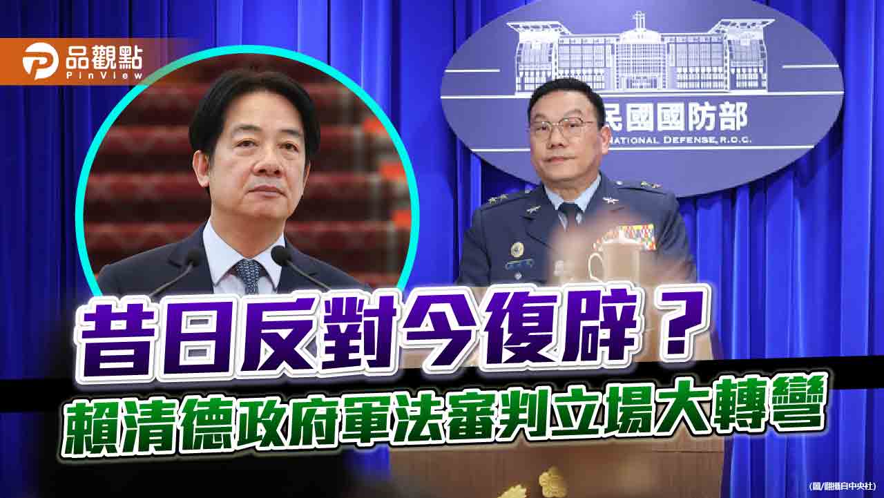 昔日反對今復辟?賴清德政府軍法審判立場大轉彎 昔日反對今復辟?賴清德政府軍法審判立場大轉彎