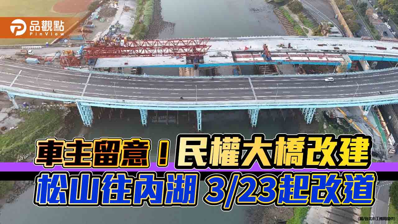 車主留意!民權大橋改建 松山往內湖 3/23起改道 車主留意!民權大橋改建 松山往內湖 3/23起改道