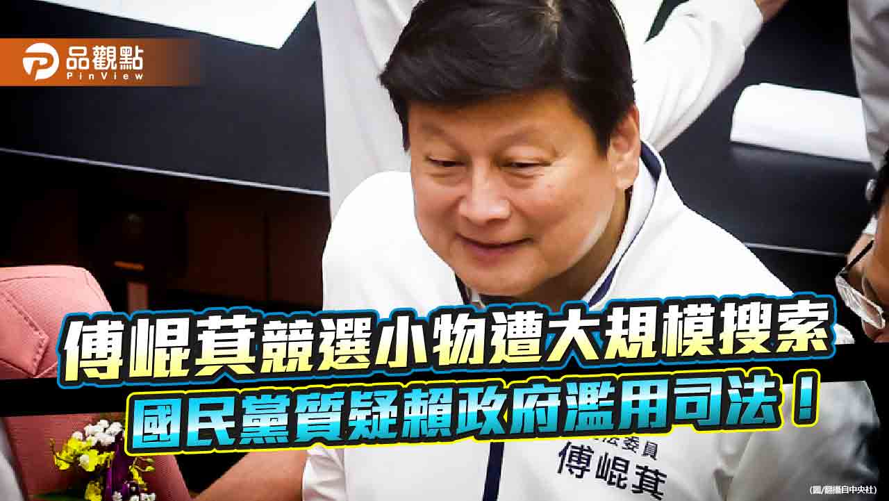 傅崐萁競選小物遭大規模搜索，國民黨質疑賴政府濫用司法！