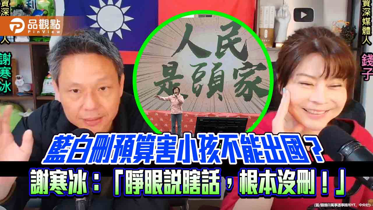 藍白刪預算害小孩不能出國?謝寒冰怒批:根本沒刪! 藍白刪預算害小孩不能出國?謝寒冰怒批:根本沒刪!