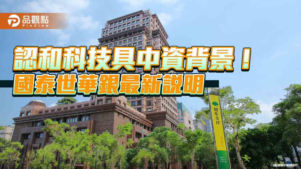 認和科技具中資背景　國泰世華銀：2月底已提前終止契約、無資訊外洩之虞