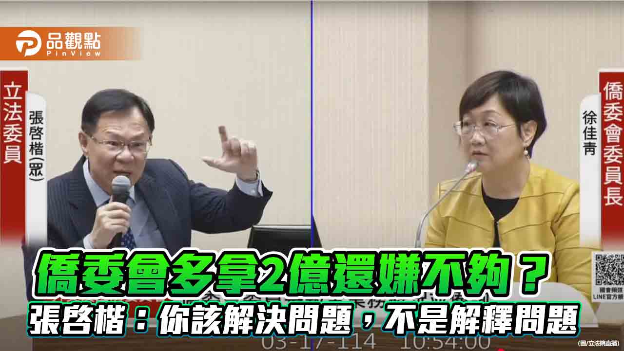 僑委會多拿2億還嫌不夠? 張啓楷:你該解決問題,不是解釋問題 僑委會多拿2億還嫌不夠? 張啓楷:你該解決問題,不是解釋問題