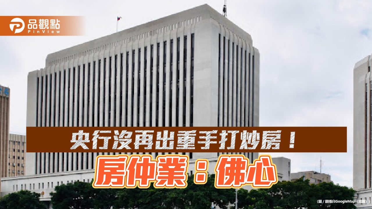 央行未再祭信用管制措施!房仲業鬆口氣 憂房市仍被「留校察看」 央行未再祭信用管制措施!房仲業鬆口氣 憂房市仍被「留校察看」