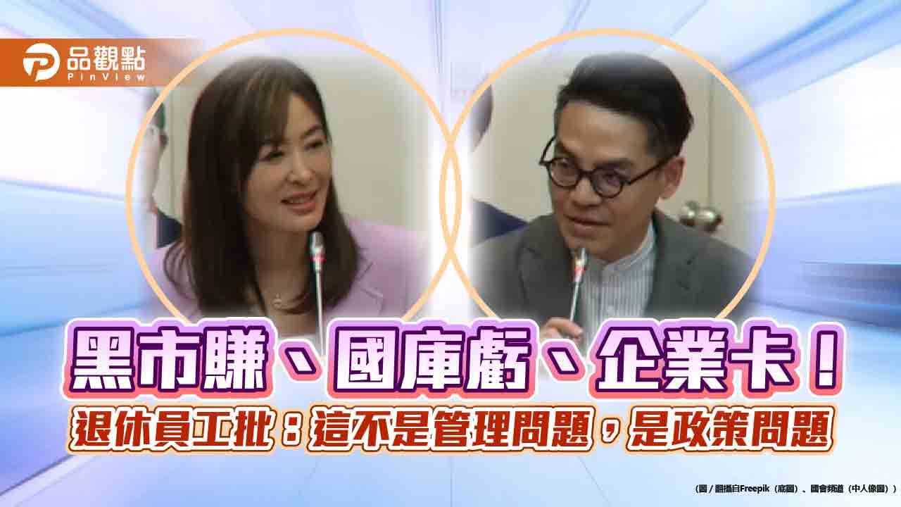 黑市賺、國庫虧、企業卡!退休員工批:這不是管理問題,是政策問題 黑市賺、國庫虧、企業卡!退休員工批:這不是管理問題,是政策問題