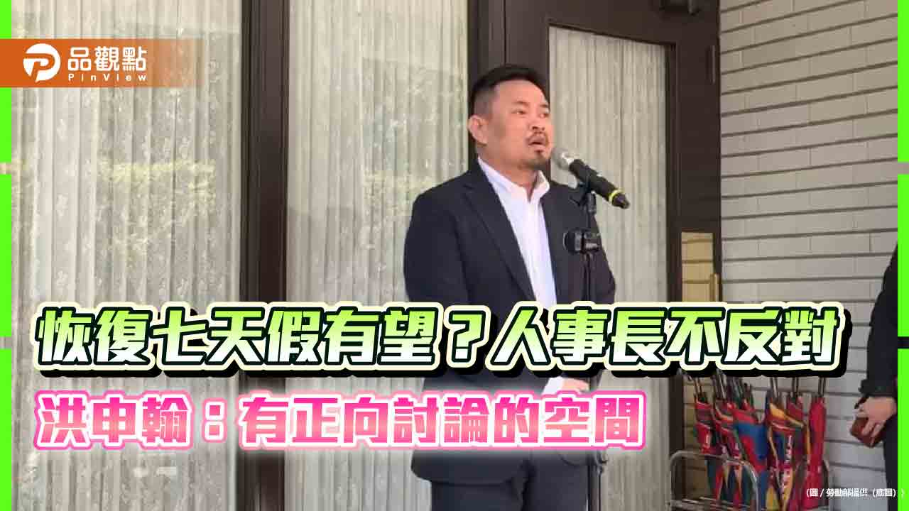 恢復七天假有望？ 洪申翰：有正向討論的空間