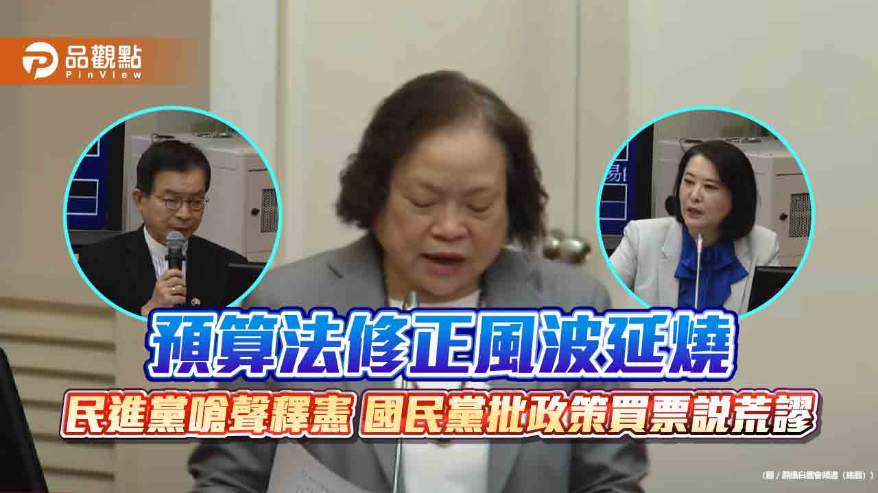 預算法修正風波延燒 民進黨嗆聲釋憲 國民黨批政策買票說荒謬 預算法修正風波延燒 民進黨嗆聲釋憲 國民黨批政策買票說荒謬