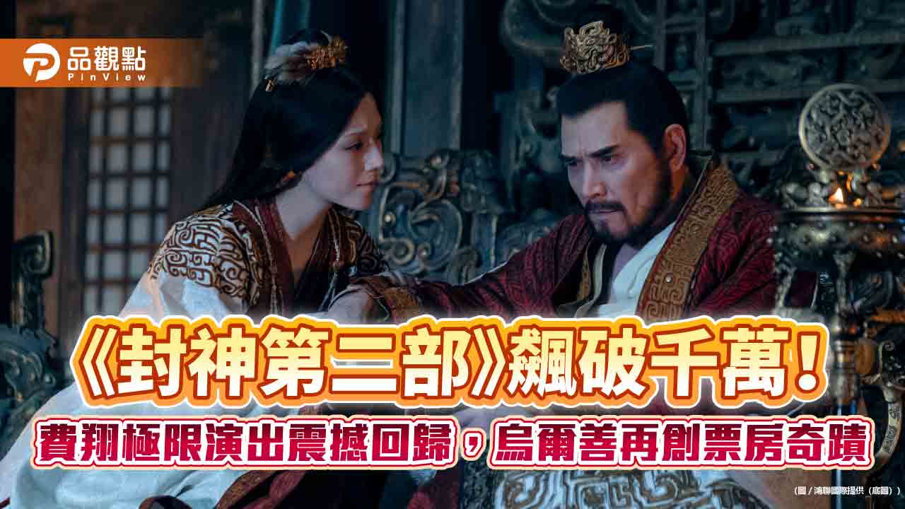 《封神第二部》飆破千萬！費翔極限演出震撼回歸，烏爾善再創票房奇蹟