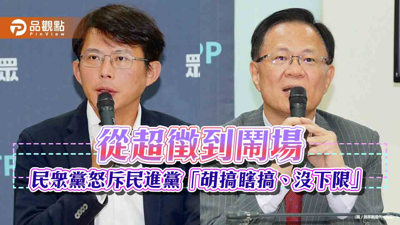 從超徵到鬧場 民眾黨怒斥民進黨「胡搞瞎搞、沒下限」 從超徵到鬧場 民眾黨怒斥民進黨「胡搞瞎搞、沒下限」