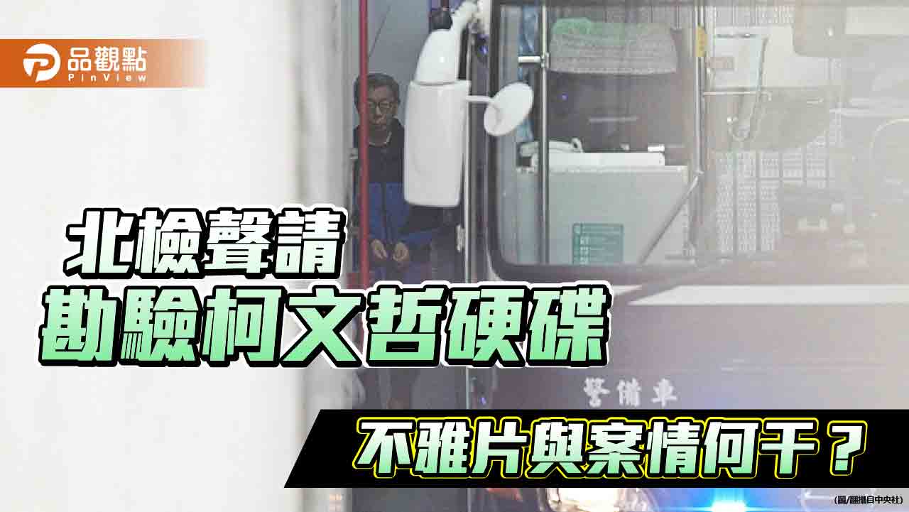 北檢聲請勘驗柯文哲硬碟 不雅片與案情何干? 北檢聲請勘驗柯文哲硬碟 不雅片與案情何干?