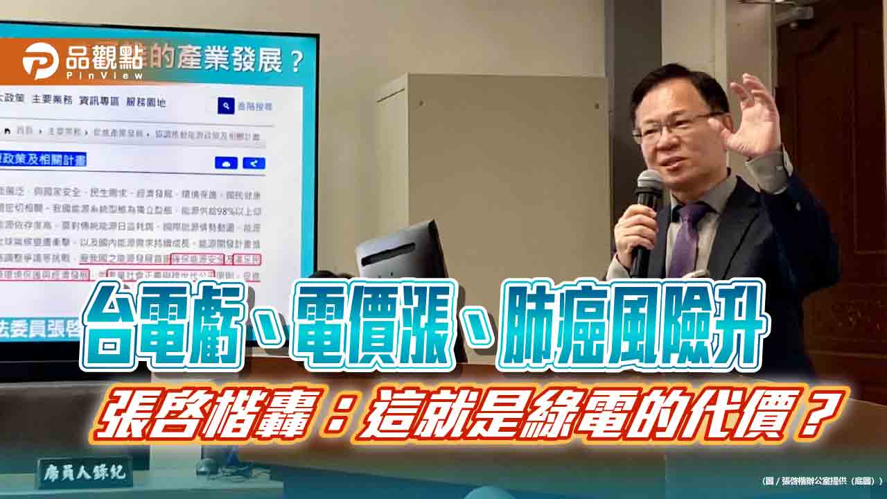 台電虧、電價漲、肺癌風險升 張啓楷轟:這就是綠電的代價? 台電虧、電價漲、肺癌風險升 張啓楷轟:這就是綠電的代價?