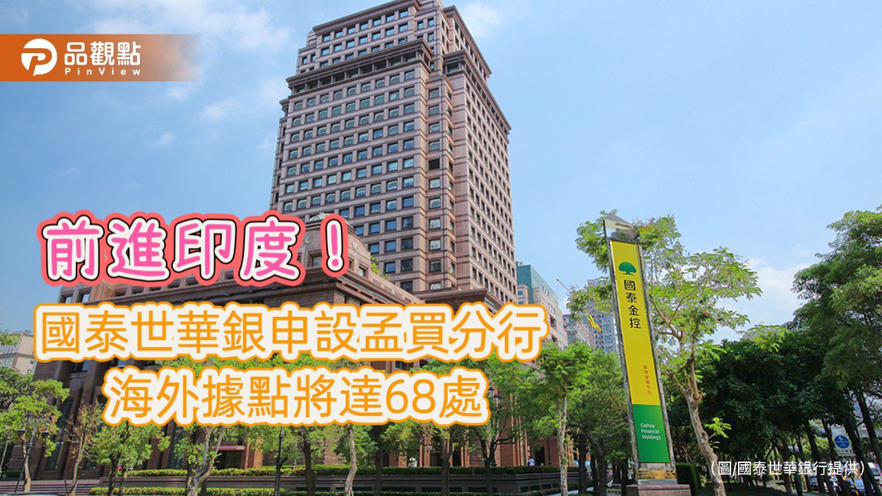 國泰世華銀申設印度孟買分行!佈局海外第12個地區 拓展南亞市場 國泰世華銀申設印度孟買分行!佈局海外第12個地區 拓展南亞市場