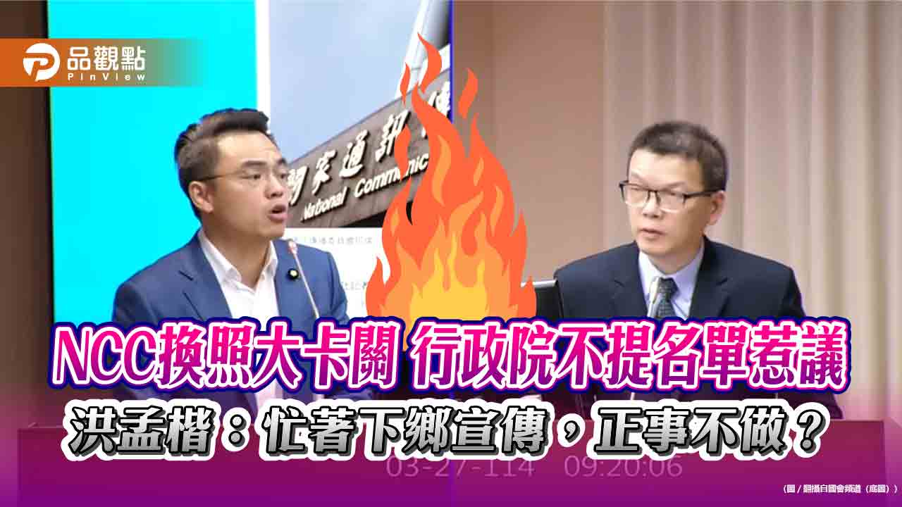 NCC換照大卡關 行政院不提名單惹議 洪孟楷：忙著下鄉宣傳，正事不做？