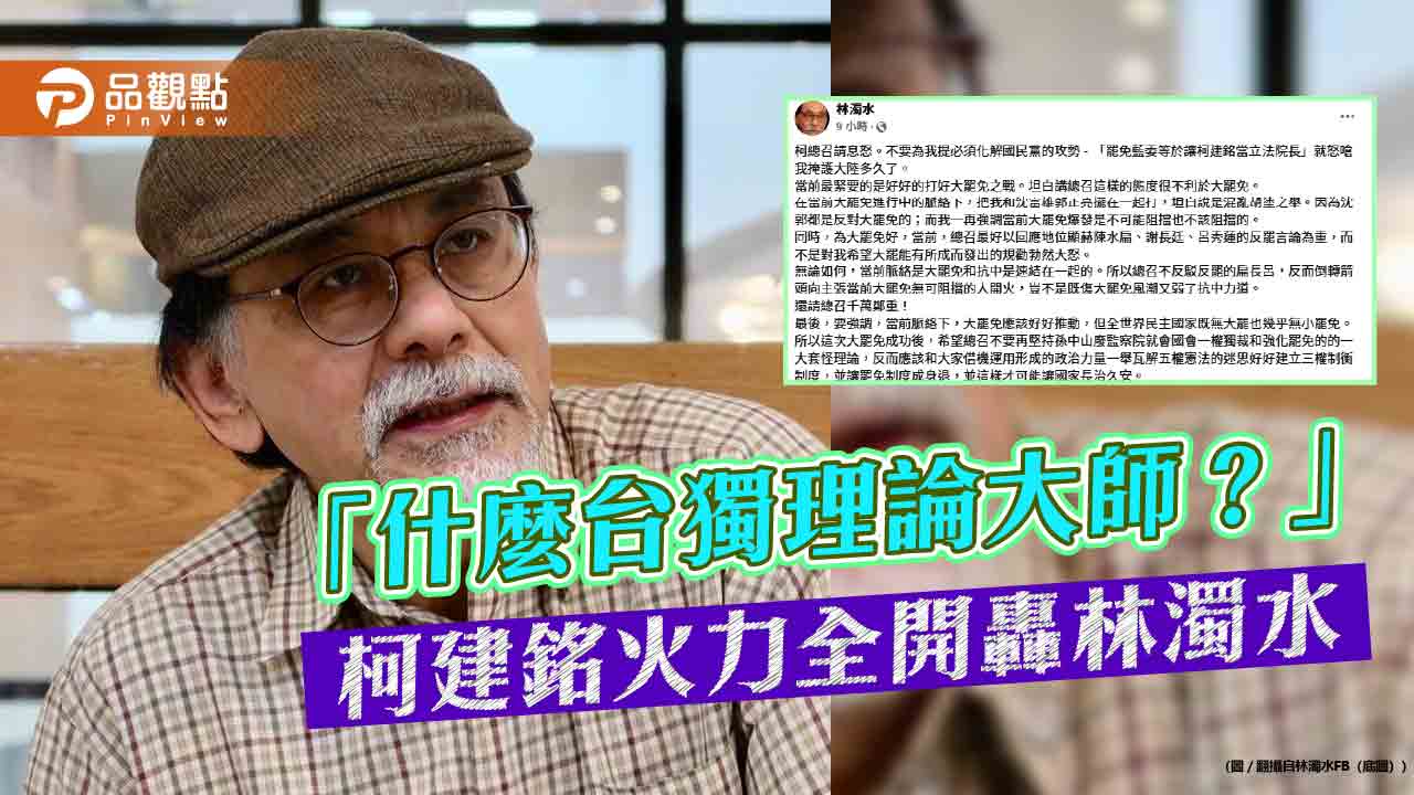 「什麼台獨理論大師?」柯建銘火力全開轟林濁水 「什麼台獨理論大師?」柯建銘火力全開轟林濁水